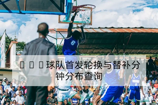 CBA半决赛首发阵容与伤病名单实时更新