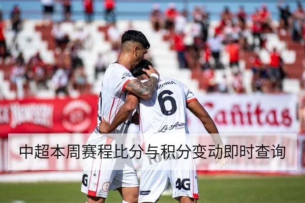 中超本周赛程比分与积分变动即时查询